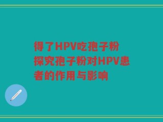 得了HPV吃孢子粉 探究孢子粉对HPV患者的作用与影响
