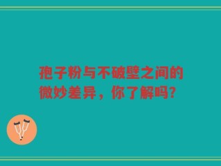 孢子粉与不破壁之间的微妙差异，你了解吗？