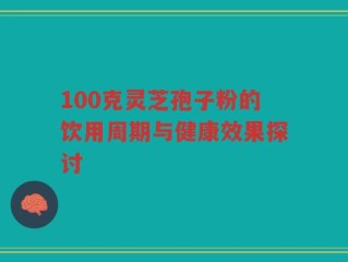 100克灵芝孢子粉的饮用周期与健康效果探讨