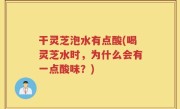 干灵芝泡水有点酸(喝灵芝水时，为什么会有一点酸味？)