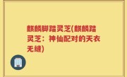 麒麟脚踏灵芝(麒麟踏灵芝：神仙配对的天衣无缝)