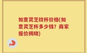 如意灵芝纹杯价格(如意灵芝杯多少钱？商家报价揭晓)
