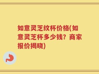 如意灵芝纹杯价格(如意灵芝杯多少钱？商家报价揭晓)