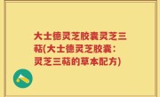 大士德灵芝胶囊灵芝三萜(大士德灵芝胶囊：灵芝三萜的草本配方)