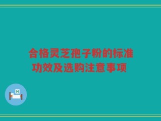 合格灵芝孢子粉的标准 功效及选购注意事项