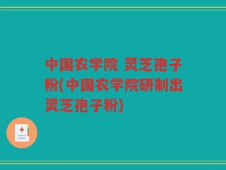 中国农学院 灵芝孢子粉(中国农学院研制出灵芝孢子粉)