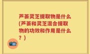 芦荟灵芝提取物是什么(芦荟和灵芝混合提取物的功效和作用是什么？)