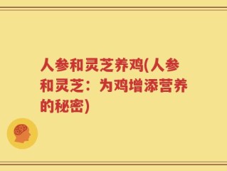 人参和灵芝养鸡(人参和灵芝：为鸡增添营养的秘密)