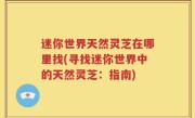 迷你世界天然灵芝在哪里找(寻找迷你世界中的天然灵芝：指南)