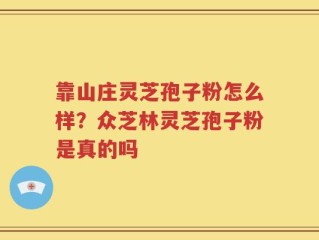 靠山庄灵芝孢子粉怎么样？众芝林灵芝孢子粉是真的吗
