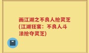 画江湖之不良人抢灵芝(江湖狂宴：不良人斗法抢夺灵芝)
