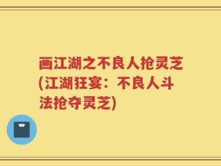 画江湖之不良人抢灵芝(江湖狂宴：不良人斗法抢夺灵芝)