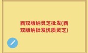 西双版纳灵芝批发(西双版纳批发优质灵芝)