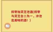 拐枣加灵芝泡酒(拐枣与灵芝合二为一，冲泡出美味的酒！)