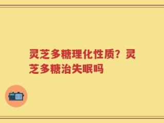 灵芝多糖理化性质？灵芝多糖治失眠吗