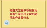 破壁灵芝孢子粉胶囊治失眠？灵芝孢子粉的功效和作用是什么
