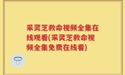 采灵芝救命视频全集在线观看(采灵芝救命视频全集免费在线看)
