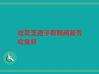 吃灵芝孢子粉期间能否吃鱼虾