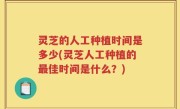 灵芝的人工种植时间是多少(灵芝人工种植的最佳时间是什么？)
