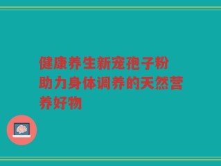 健康养生新宠孢子粉 助力身体调养的天然营养好物