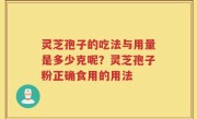 灵芝孢子的吃法与用量是多少克呢？灵芝孢子粉正确食用的用法