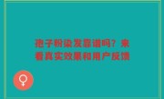 孢子粉染发靠谱吗？来看真实效果和用户反馈