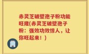 赤灵芝破壁孢子粉功能旺隆(赤灵芝破壁孢子粉：强效功效惊人，让你旺起来！)