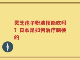 灵芝孢子粉脑梗能吃吗？日本是如何治疗脑梗的