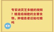 专家讲灵芝多糖的视频？糖是癌细胞的主要食物，肿瘤患者还能吃糖吗