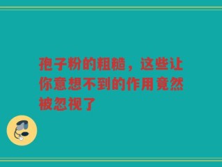 孢子粉的粗糙，这些让你意想不到的作用竟然被忽视了