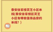 泰安徐家楼灵芝小区米线(泰安徐家楼区灵芝小区有哪些值得品尝的米线？)