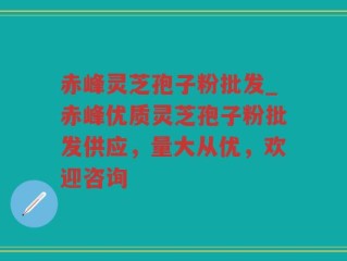 赤峰灵芝孢子粉批发_赤峰优质灵芝孢子粉批发供应，量大从优，欢迎咨询