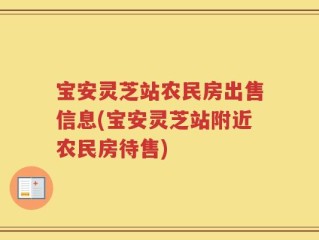 宝安灵芝站农民房出售信息(宝安灵芝站附近农民房待售)