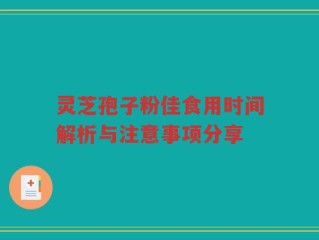 灵芝孢子粉佳食用时间解析与注意事项分享