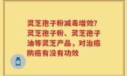 灵芝孢子粉减毒增效？灵芝孢子粉、灵芝孢子油等灵芝产品，对治癌防癌有没有功效