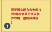 灵芝馒头配方大全图片视频(超全灵芝馒头制作攻略，附视频教程！)