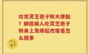 吃完灵芝孢子粉大便黏？肺癌病人吃灵芝孢子粉身上发痒起疙瘩是怎么回事