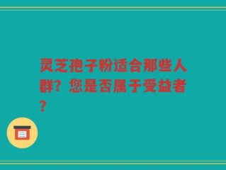 灵芝孢子粉适合那些人群？您是否属于受益者？