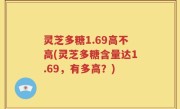灵芝多糖1.69高不高(灵芝多糖含量达1.69，有多高？)
