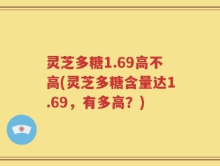 灵芝多糖1.69高不高(灵芝多糖含量达1.69，有多高？)