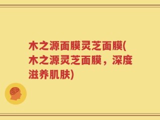 木之源面膜灵芝面膜(木之源灵芝面膜，深度滋养肌肤)