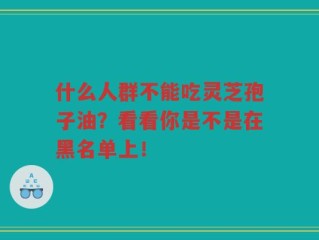 什么人群不能吃灵芝孢子油？看看你是不是在黑名单上！
