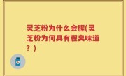 灵芝粉为什么会腥(灵芝粉为何具有腥臭味道？)