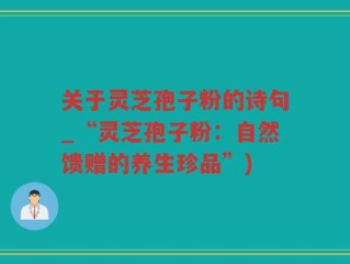 关于灵芝孢子粉的诗句_“灵芝孢子粉：自然馈赠的养生珍品”)