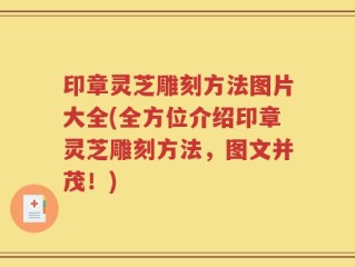 印章灵芝雕刻方法图片大全(全方位介绍印章灵芝雕刻方法，图文并茂！)