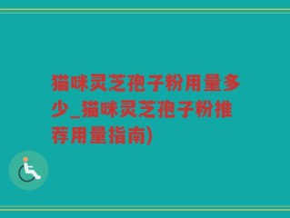 猫咪灵芝孢子粉用量多少_猫咪灵芝孢子粉推荐用量指南)