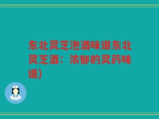 东北灵芝泡酒味道东北灵芝酒：浓郁的灵药味道)