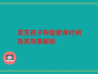 灵芝孢子粉佳使用时间及其效果解析