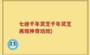 七绝千年灵芝千年灵芝再现神奇功效)