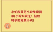 小蛇和灵芝小说免费阅读(小蛇与灵芝：轻松畅享的免费小说)